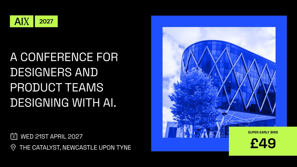 AiX 2027 conference banner: “A conference for designers and product teams designing with AI,” Wednesday 21 April 2027 at The Catalyst, Newcastle upon Tyne, with a blue-tinted photo of the venue and super early bird tickets at £49.